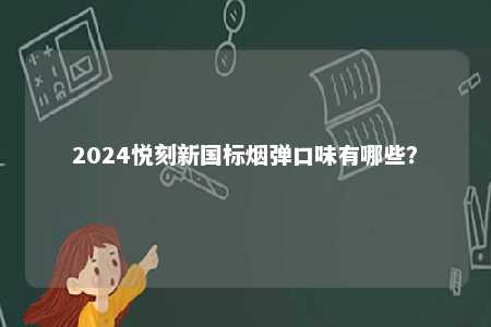 2024悦刻新国标烟弹口味有哪些
？ 